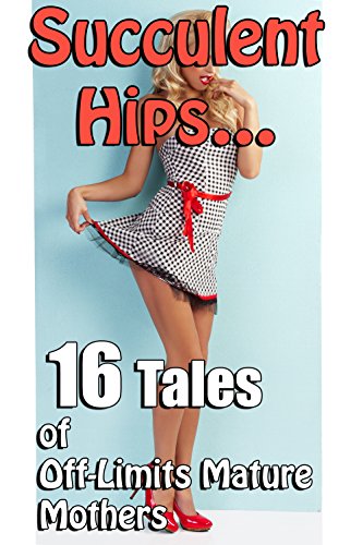 Succulent Hips… 16 Tales of Off-Limits Mature Mothers