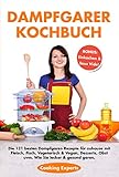 Dampfgarer Kochbuch: Die 121 besten Dampfgaren Rezepte für zuhause mit Fleisch, Fisch, Vegetarisch ,Vegan, Desserts, Obst . Wie Sie lecker & gesund garen.