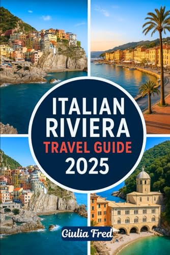 ITALIAN RIVIERA TRAVEL GUIDE 2025: Your Ultimate Companion to Exploring Cinque Terre, Portofino, Santa Margherita Ligure, San Remo, and More of Liguria’s Stunning Coastline