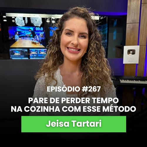 Conhe&ccedil;a o m&eacute;todo para se alimentar melhor sem perder tempo na cozinha | Ep #267 | Com Jeisa Tartari