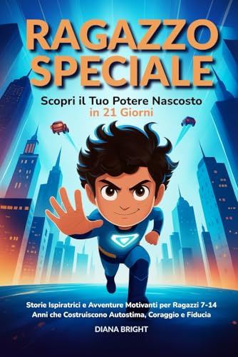 Ragazzo Speciale: Scopri il Tuo Potere Nascosto in 21 Giorni. Storie Ispiratrici e Avventure Motivanti per Ragazzi 7-14 Anni che Costruiscono Autostima, Coraggio e Fiducia
