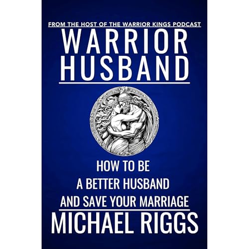 Warrior Husband - How To Be A Better Husband And Save Your Marriage by Michael Riggs episode artwork