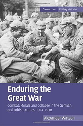 Enduring the Great War: Combat, Morale and Collapse in the German and British Armies, 1914–1918 (Cambridge Military Histories)
