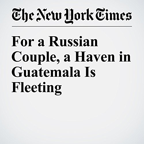 For a Russian Couple, a Haven in Guatemala Is Fleeting cover art