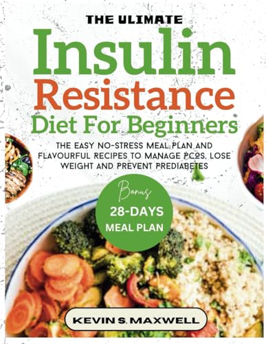 The Ultimate Insulin Resistance Diet For Beginners: The Easy No-Stress Meal Plan And Flavourful Recipes To Manage PCOS, Lose Weight And Prevent Prediabetes (Managing Insulin Resistance)