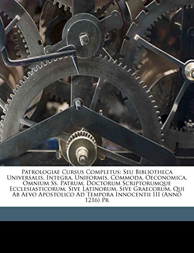 Patrologiae Cursus Completus: Seu Bibliotheca Universalis, Integra, Uniformis, Commoda, Oeconomica, Omnium Ss. Patrum, Doctorum Scriptorumque ... Innocentii III (Anno 1216) Pr (Greek Edition)