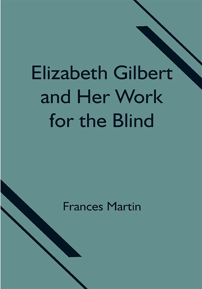 Elizabeth Gilbert and Her Work for the Blind: New and Revised Edition (Classic Reprint)
