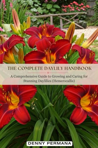 The Complete Daylily Handbook: A Comprehensive Guide to Growing and Caring for Stunning Daylilies (Hemerocallis)