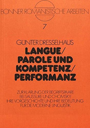 Langue / Parole Und Kompetenz / Performanz: Zur Klaerung Der Bergiffspaare Bei Saussure Und Chomsky. Ihre Vorgeschichte Und Ihre Bedeutung Fuer Die ... Linguistik: 7 (Bonner Romanistische Arbeiten)