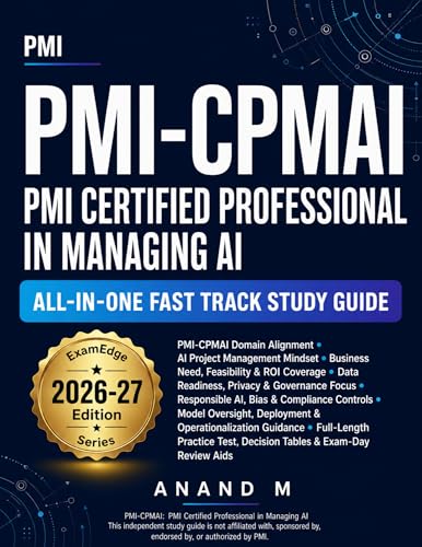 PMI-CPMAI - PMI Certified Professional in Managing AI All-In-One Fast Track Study Guide: Scenario-Focused Exam Prep for AI Project Management, Responsible AI, Model Oversight, and Lifecycle Decisons