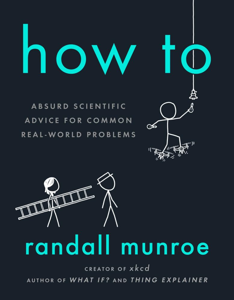How To: Absurd Scientific Advice for Common Real-​World Problems