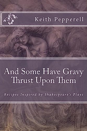 And Some Have Gravy Thrust Upon Them: Recipes Inspired by Shakespeare's Plays
