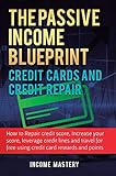 The Passive Income Blueprint Credit Cards and Credit Repair: How to Repair Your Credit Score, Increase Your Credit Score, Leverage Credit Lines and Travel For Free Using Credit Card Rewards and Points