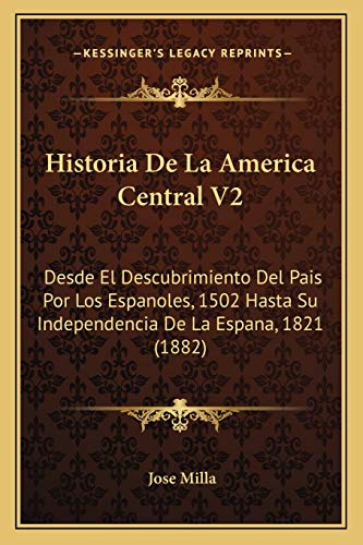 Historia De La America Central V2: Desde El Descubrimiento Del Pais Por Los Espanoles, 1502 Hasta Su Independencia De La Espana, 1821 (1882) (Spanish Edition)