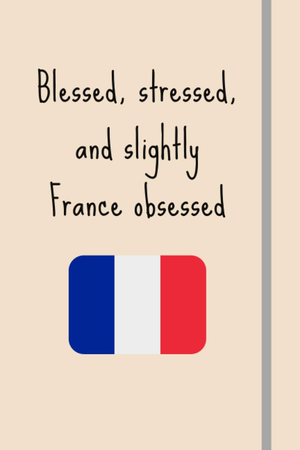 Blessed, Stressed & Slightly France Obsessed: Funny Novelty Expat Gift For People Retiring/Moving/Travelling to France - Lined Journal or Notebook