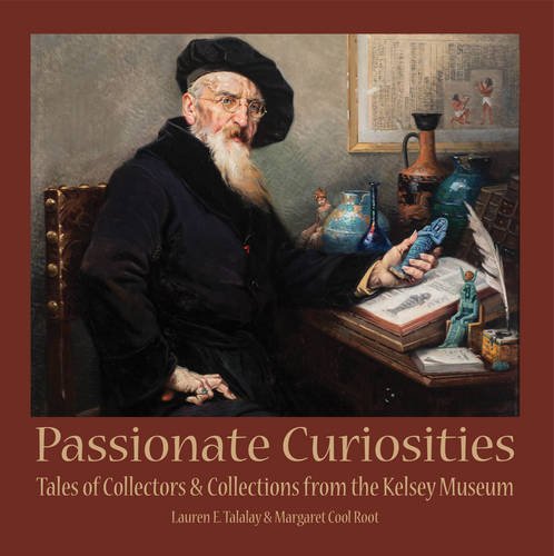 Passionate Curiosities: Tales of Collectors & Collections from the Kelsey Museum: 13 (Kelsey Museum Publication)