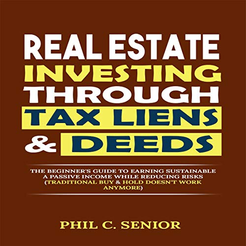 Real Estate Investing Through Tax Liens & Deeds: The Beginner's Guide to Earning Sustainable a Passi Real Estate Investing Through Tax Liens & Deeds: The Beginner's Guide to Earning Sustainable a Passi
