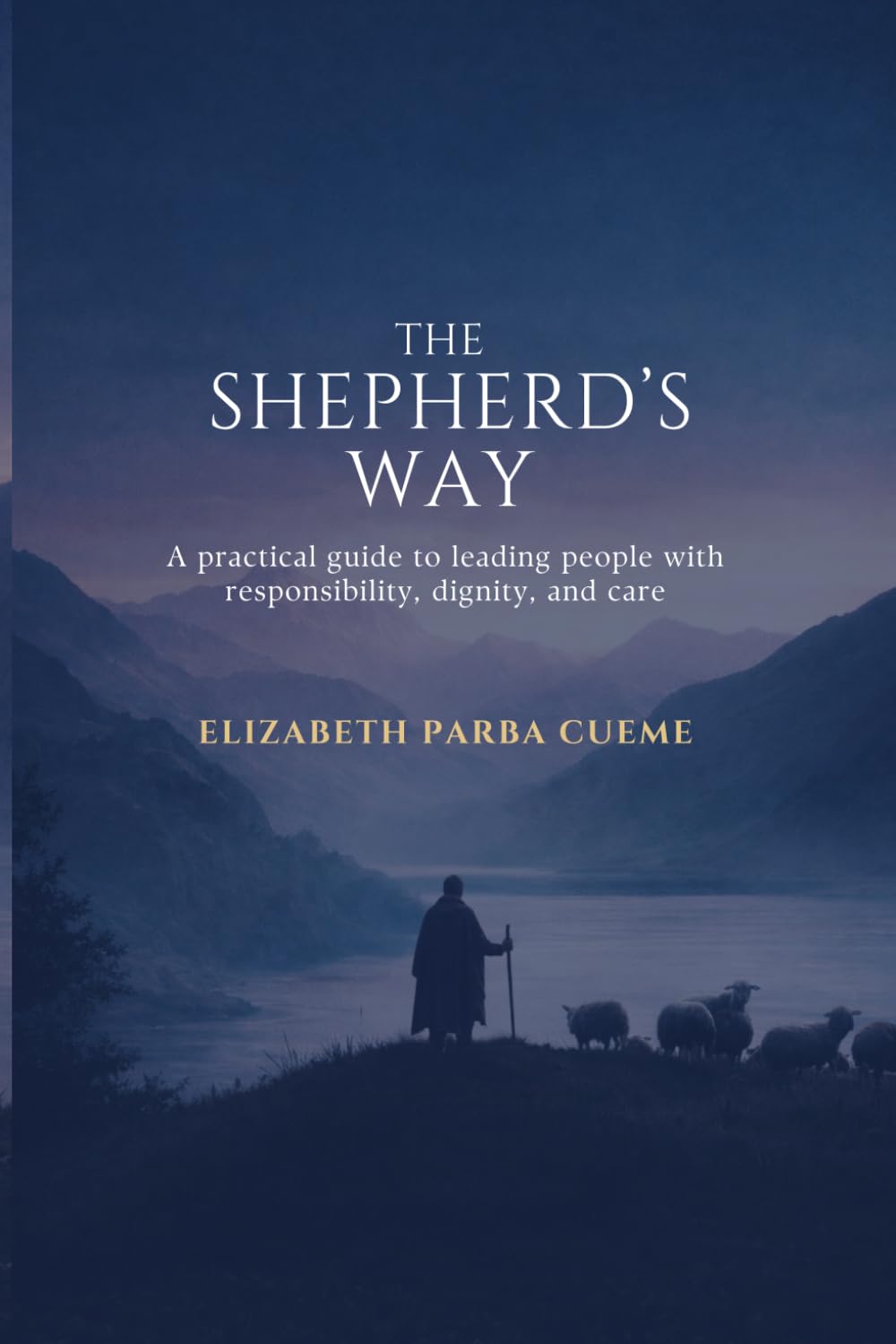 The Shepherd's Way: A practical guide to leading people with responsibility, dignity, and care