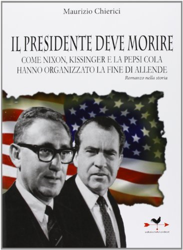 Il presidente deve morire. Come Nixon, Kissinger e la Pepsi Cola hanno organizzato la fine di Allende. Romanzo nella storia Il presidente deve morire. Come Nixon, Kissinger e la Pepsi Cola hanno organizzato la fine di Allende. Romanzo nella storia
