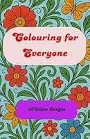 Colouring for Everyone: Relax, Create, and Unwind with Art for All Ages B0F6CX63X1 Book Cover
