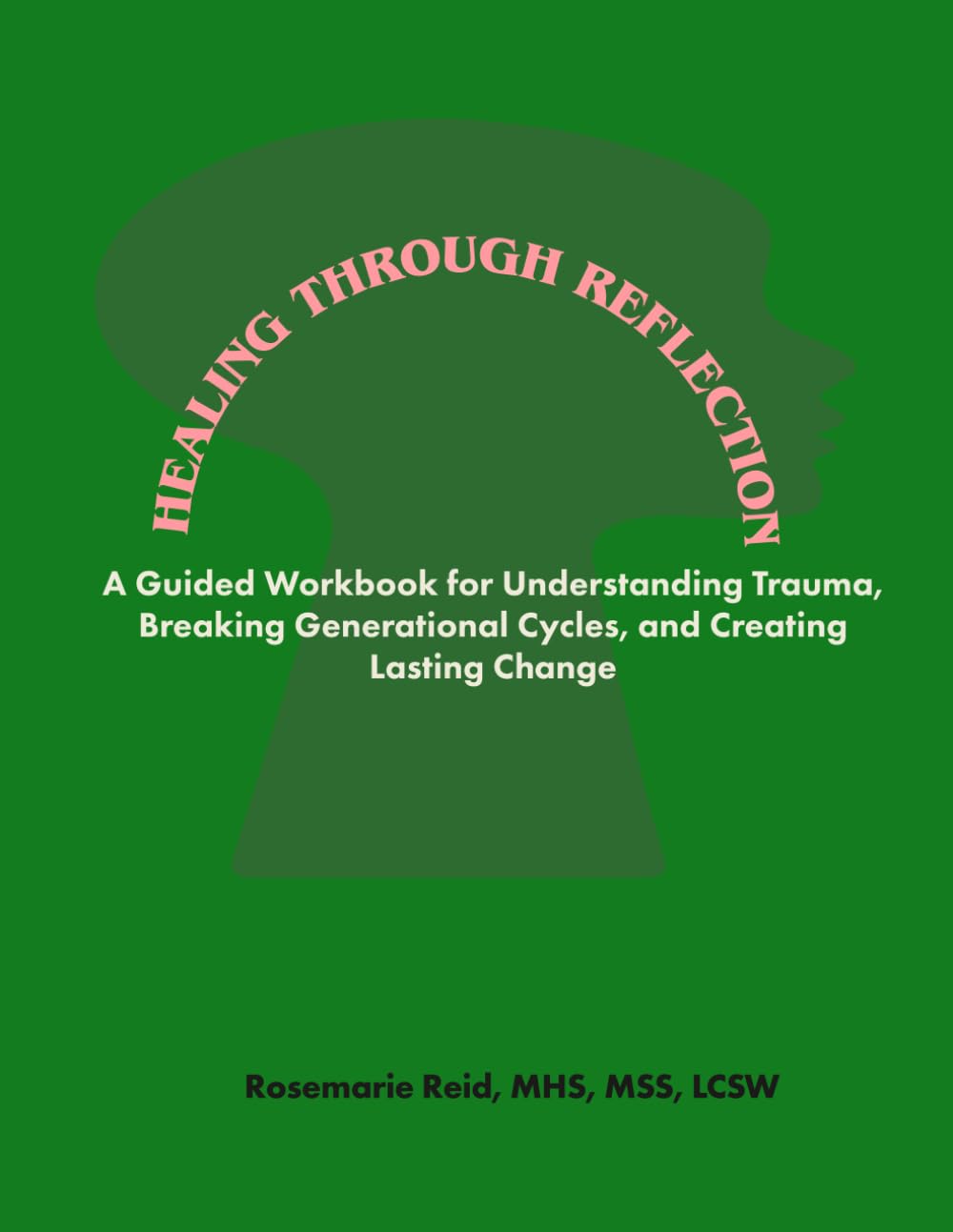 Healing Through Reflection: A Guided Workbook for Understanding Trauma, Breaking Generational Cycles, and Creating Lasting Change