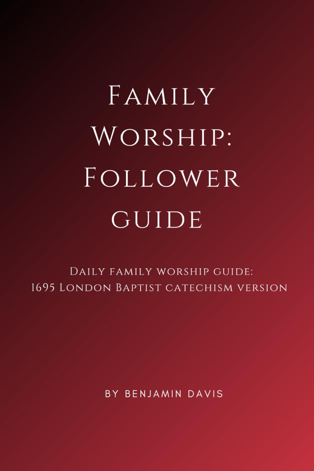 Family Worship: Follower Guide: Daily Family Worship Guide: 1695 London Baptist Catechism Version