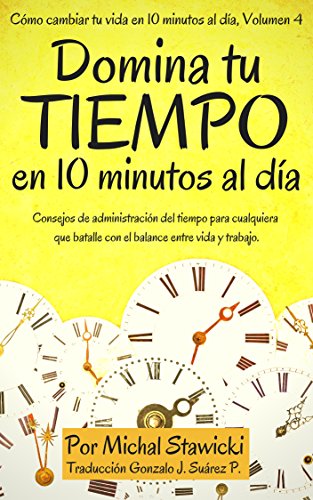 Domina tu tiempo en 10 minutos al día.: Consejos de administración del tiempo para cualquiera que batalle con el balance entre vida y trabajo
