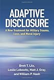 Adaptive Disclosure: A New Treatment for Military Trauma, Loss, and Moral Injury