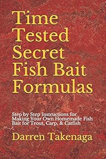 Time Tested Secret Fish Bait Formulas: Step by Step Instructions for Making Your Own Homemade Fish Bait for Trout, Carp, & Catfish