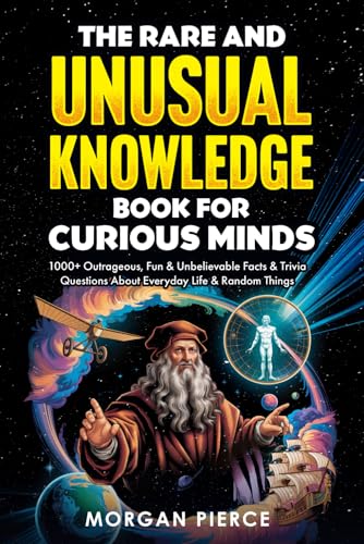 The Rare and Unusual Knowledge Book for Curious Minds: 1000+ Outrageous, Fun, and Unbelievable Facts and Trivia About Everyday Life and Random Things