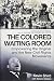 The Colored Waiting Room: Empowering the Original and the New Civil Rights Movements; Conversations Between an MLK Jr. Confidant and a Modern-Day Activist
