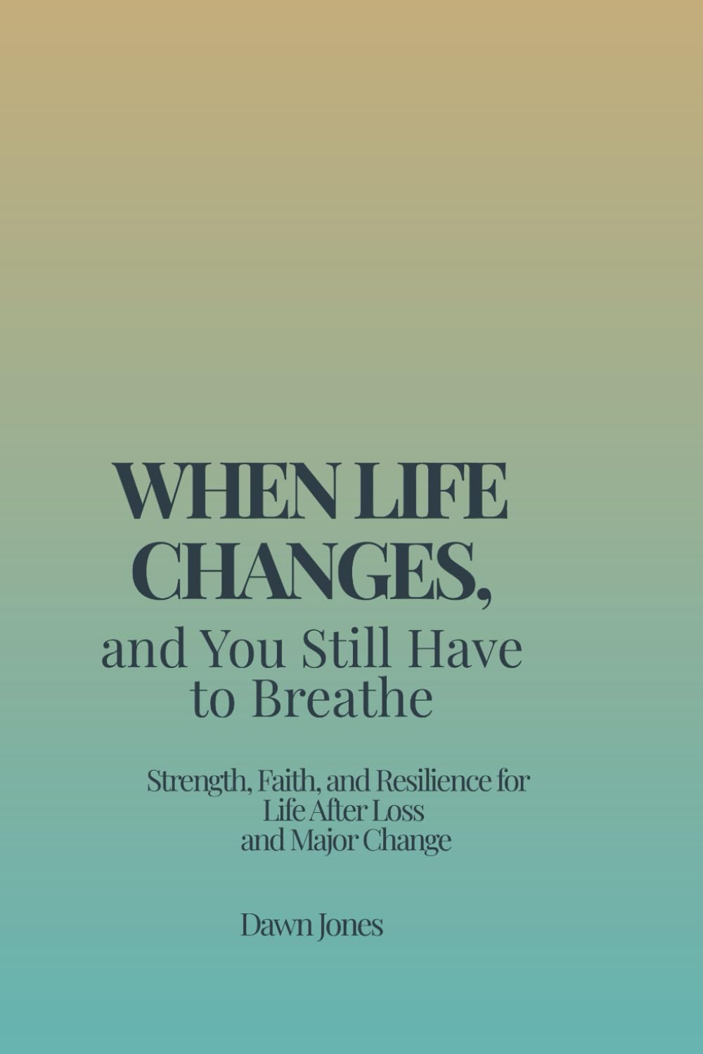 When Life Changes, and You Still Have to Breathe: Strength, Faith, and Resilience for Life After Loss and Major Change