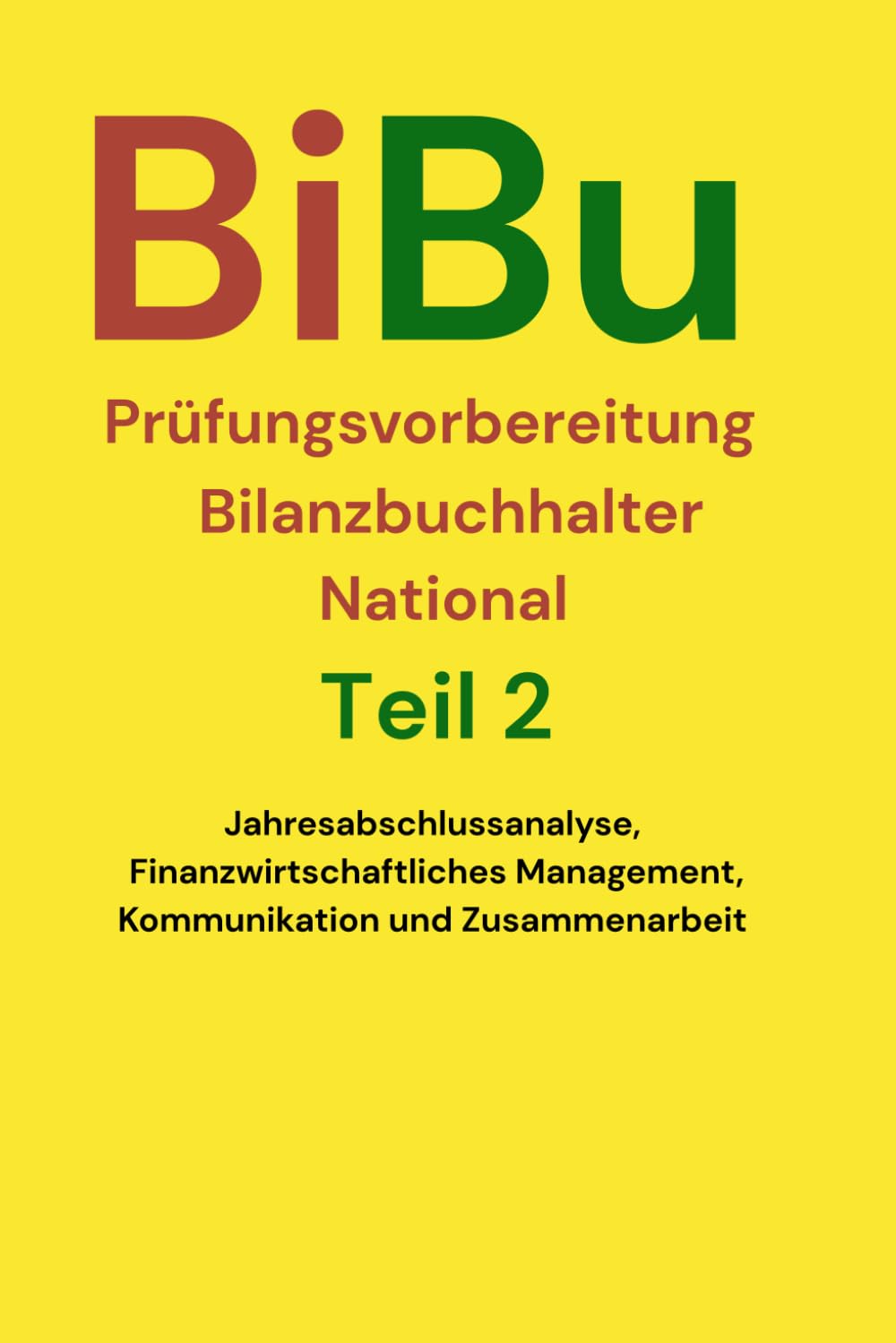 Bilanzbuchhaltung "Bibu" Prüfungsvorbereitung (National): Teil 2 (Jahresabschlussanalyse, Finanzwirtschaftliches Management, Kommunikation und Zusammenarbeit)