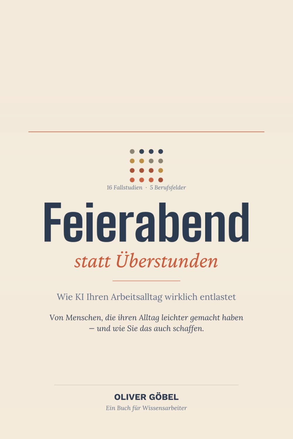 Feierabend statt Überstunden: Wie KI Ihren Arbeitsalltag wirklich entlastet — 16 Fallstudien von Menschen, die ihren Alltag leichter gemacht haben
