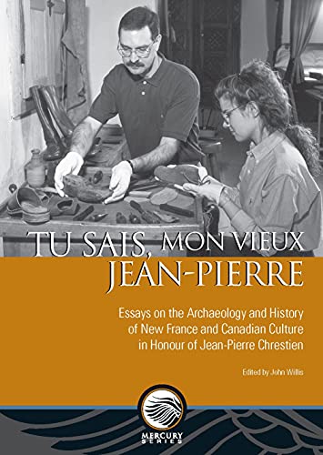 Tu sais, mon vieux Jean-Pierre: Essays on the Archaeology and History of New France and Canadian Culture in Honour of Jean-Pierre Chrestien (Mercury)