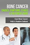 Bone Cancer Causes, Symptoms, Stages & Treatment Guide: Cure Bone Cancer With A Positive Outlook