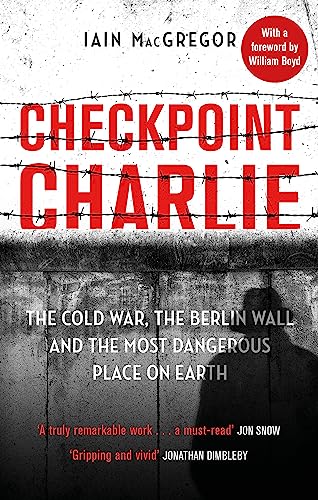 Checkpoint Charlie: The Cold War, the Berlin Wall and the Most Dangerous Place on Earth