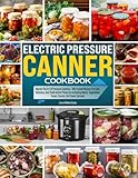 Electric Pressure Canner Cookbook: Master The Art Of Pressure Canning – 100 Trusted Recipes For Safe, Delicious, And Shelf-stable Preserves Including Meats, Vegetables, Soups, Sauces,And Sweet Spread