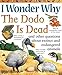 I Wonder Why The Dodo is Dead and other questions about extinct and endangered animals