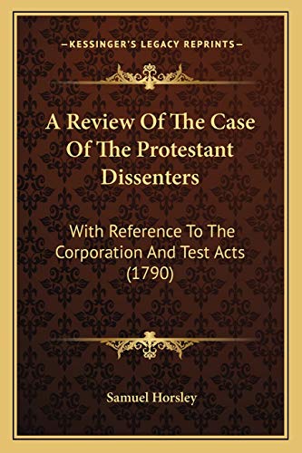 A Review Of The Case Of The Protestant Dissenters: With Reference To The Corporation And Test Acts (1790)