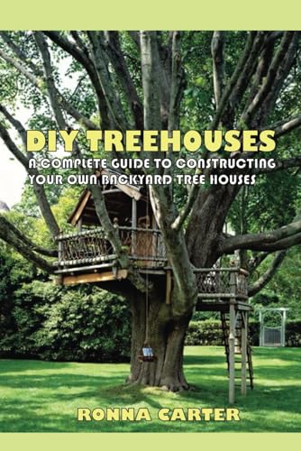 DIY TREEHOUSES: A Complete Guide To constructing Your Own Backyard Tree houses