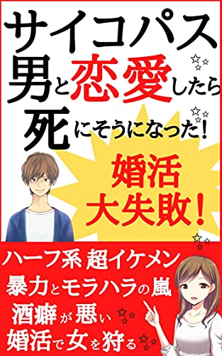 婚活大失敗談！サイコパス男と恋愛したら死にそうになった！: 婚活で女を狩る ハーフ系超イケメン 酒癖が超悪い 暴力とモラハラの嵐