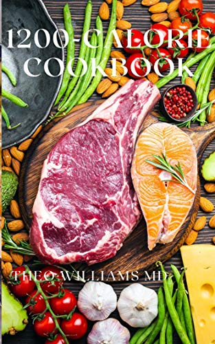 1200-CALORIE COOKBOOK: All You Need To Know About Calorie Diet And Nutritional Recipes For Losing Weight Faster