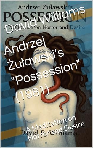 Andrzej Żuławski’s "Possession" (1981): A Meditation on Horror and Desire by David Williams