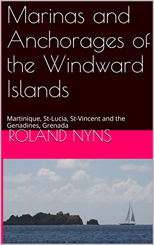 Anchorages and Marinas of the Windward Islands: Martinique, St-Lucia, St-Vincent and the Genadines, Grenada (Pilot book Canary Islands to the Windward Islands)