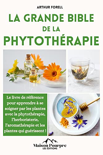 la grande bible de la phytothérapie: Le livre de référence pour apprendre à se soigner par les plantes avec la phytothérapie, l’herboristerie, l’aromathérapie et les plantes qui guérissent !