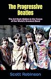 The Progressive Beatles: The Art Rock Hidden in the Canon of the World's Greatest Band -  Independently published