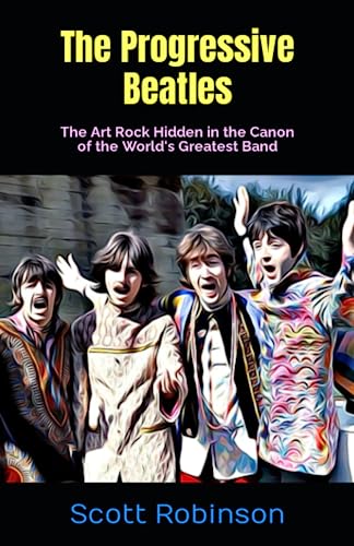 The Progressive Beatles: The Art Rock Hidden in the Canon of the World's Greatest Band -  Independently published