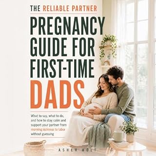 The Reliable Partner Pregnancy Guide for First-Time Dads: What to Say, What to Do, and How to Stay Calm and Support Your Part
