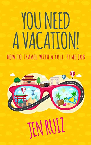 You Need A Vacation!: How to Travel with a Full-Time Job (Travel More Series)